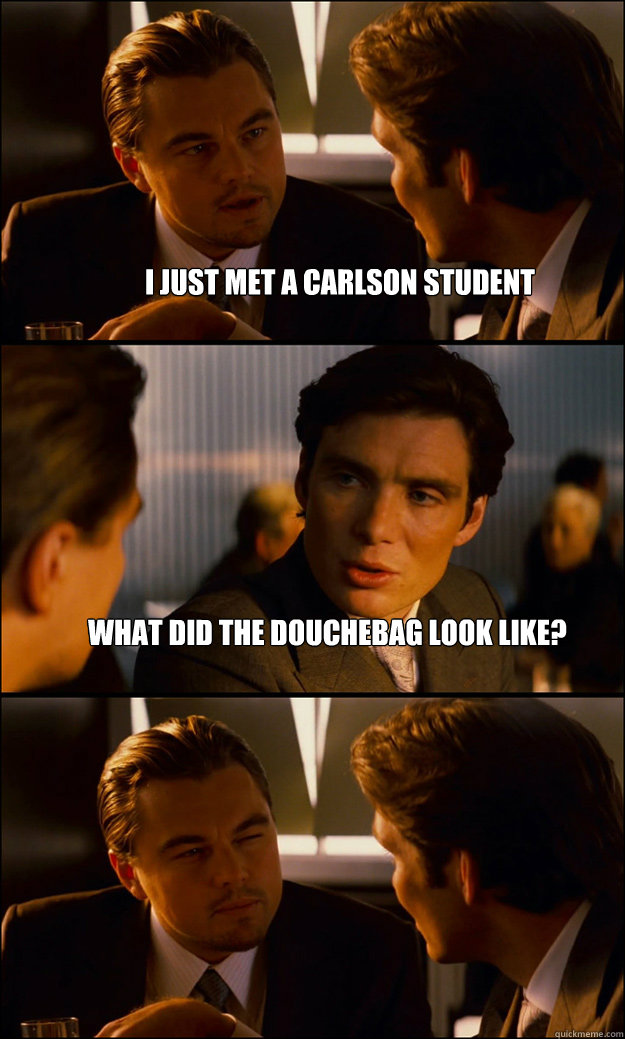 I just met a carlson student What did the douchebag look like?   Inception