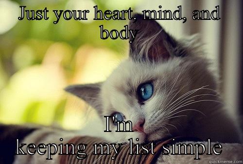 JUST YOUR HEART, MIND, AND BODY I'M KEEPING MY LIST SIMPLE First World Problems Cat