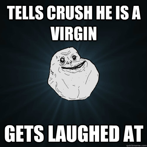 tells crush he is a virgin  gets laughed at  Forever Alone