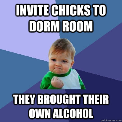 invite chicks to dorm room they brought their own alcohol  Success Kid