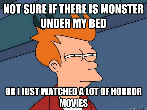 Not sure if there is monster under my bed Or I just watched a lot of horror movies  Futurama Fry