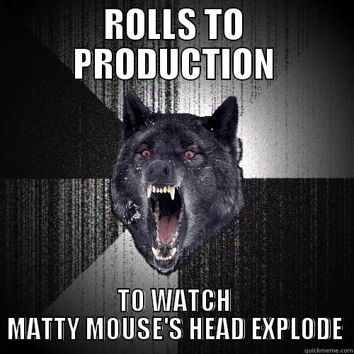 ROLLS TO PRODUCTION TO WATCH MATTY MOUSE'S HEAD EXPLODE Insanity Wolf