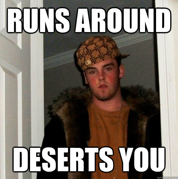 RUNS AROUND DESERTS YOU  Scumbag Steve