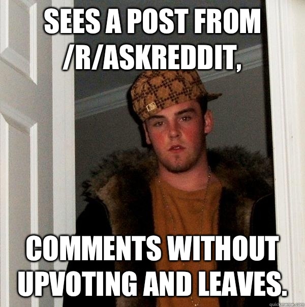 Sees a post from /r/AskReddit, comments without upvoting and leaves.  Scumbag Steve