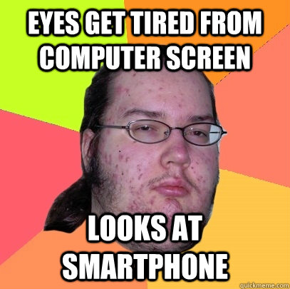 Eyes get tired from computer screen looks at smartphone  Butthurt Dweller