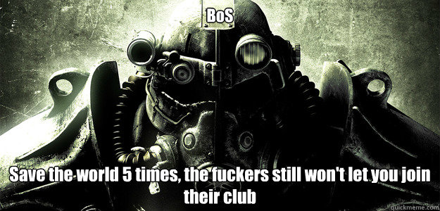 BoS Save the world 5 times, the fuckers still won't let you join their club  Hardcore Fallout 3