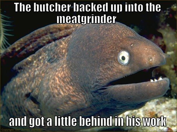 THE BUTCHER BACKED UP INTO THE MEATGRINDER  AND GOT A LITTLE BEHIND IN HIS WORK Bad Joke Eel