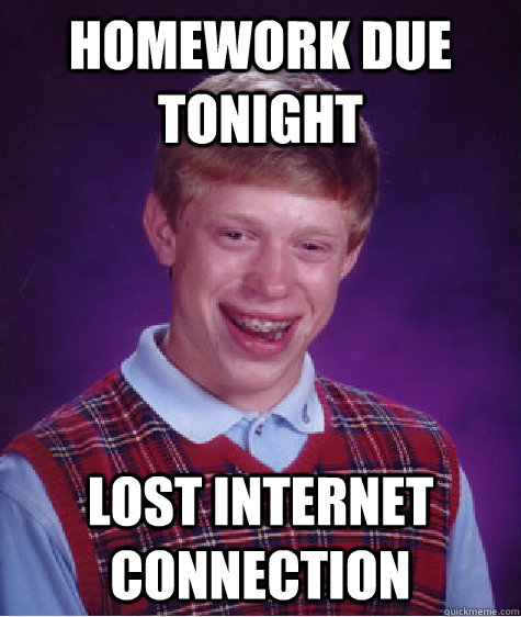 homework due tonight lost internet connection - homework due tonight lost internet connection  Bad Luck Brian