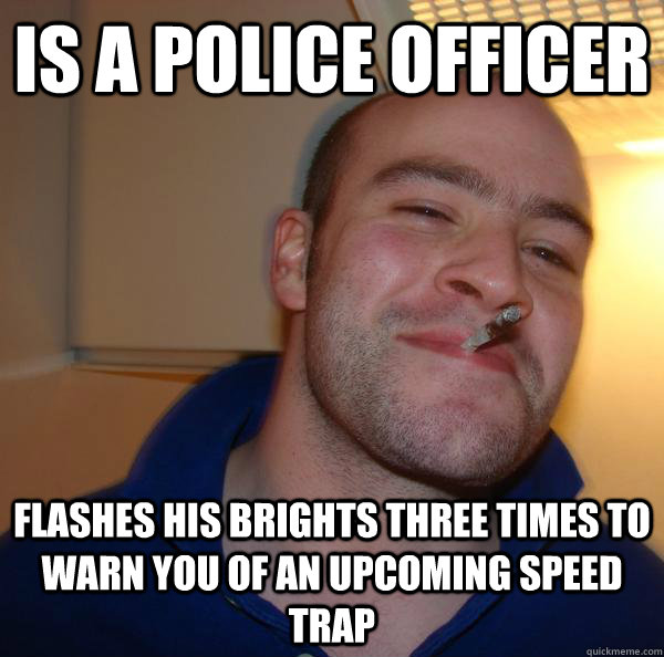 Is a police officer Flashes his brights three times to warn you of an upcoming speed trap - Is a police officer Flashes his brights three times to warn you of an upcoming speed trap  Misc