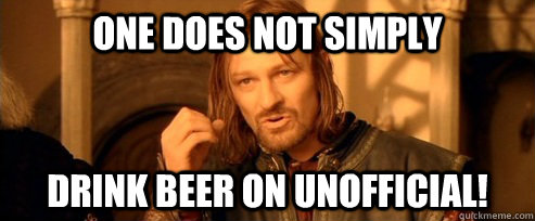 One does not simply Drink beer on unofficial!  One Does Not Simply