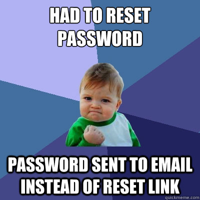 Had to reset password Password sent to email instead of reset link  Success Kid