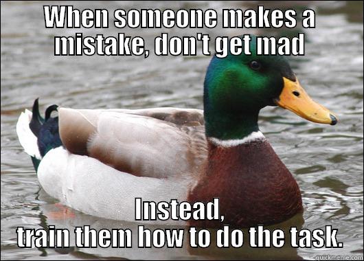 WHEN SOMEONE MAKES A MISTAKE, DON'T GET MAD INSTEAD, TRAIN THEM HOW TO DO THE TASK. Actual Advice Mallard