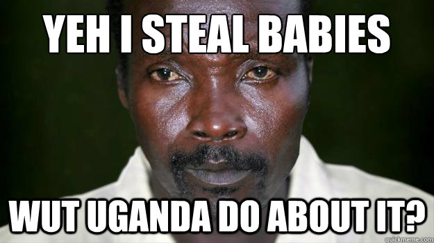 YEH I STEAL BABIES WUT UGANDA DO ABOUT IT?  Kony