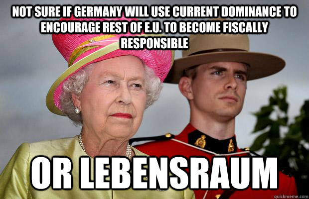 Not sure if germany will use current dominance to encourage rest of e.u. to become fiscally responsible OR lebensraum - Not sure if germany will use current dominance to encourage rest of e.u. to become fiscally responsible OR lebensraum  Suspicious Commonwealth