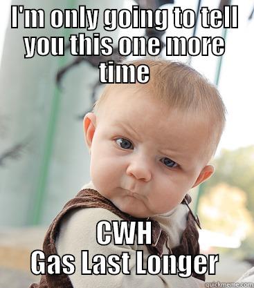 I'M ONLY GOING TO TELL YOU THIS ONE MORE TIME CWH GAS LAST LONGER skeptical baby