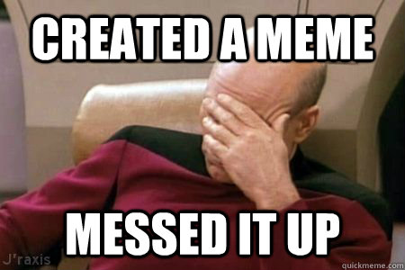 Created a Meme Messed it up - Created a Meme Messed it up  Facepalm Picard