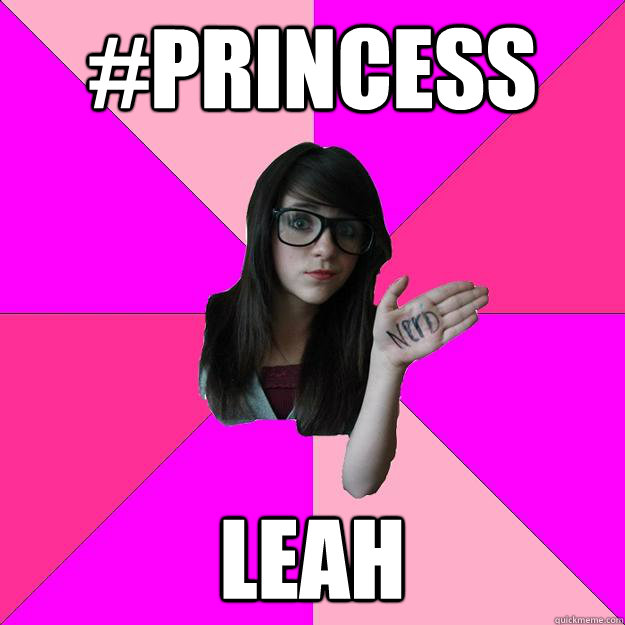 #Princess Leah  Idiot Nerd Girl