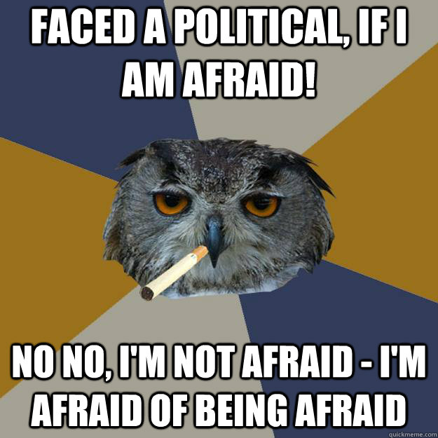 faced a political, if I am afraid! no no, I'm not afraid - I'm afraid of being afraid - faced a political, if I am afraid! no no, I'm not afraid - I'm afraid of being afraid  Art Student Owl