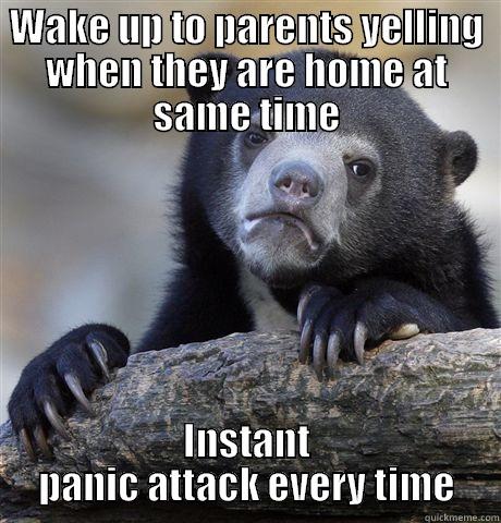 WAKE UP TO PARENTS YELLING WHEN THEY ARE HOME AT SAME TIME INSTANT PANIC ATTACK EVERY TIME Confession Bear