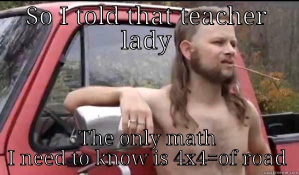 SO I TOLD THAT TEACHER LADY THE ONLY MATH I NEED TO KNOW IS 4X4=OF ROAD Almost Politically Correct Redneck