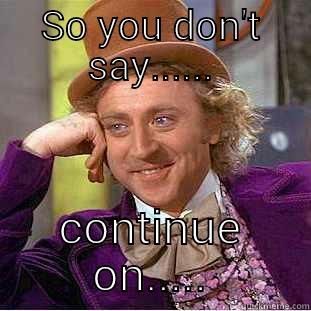 SO YOU DON'T SAY...... CONTINUE ON..... Creepy Wonka