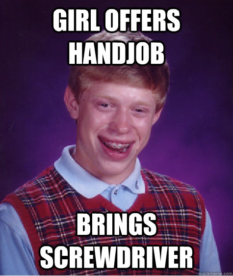 GIRL OFFERS HANDJOB brings screwdriver  Bad Luck Brian