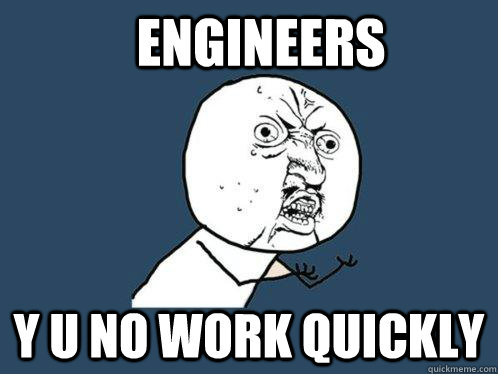 Engineers Y u no work quickly  Y U No