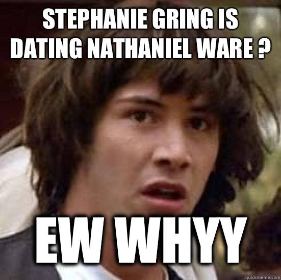 Stephanie Gring is dating Nathaniel Ware ? EW WHYY  conspiracy keanu