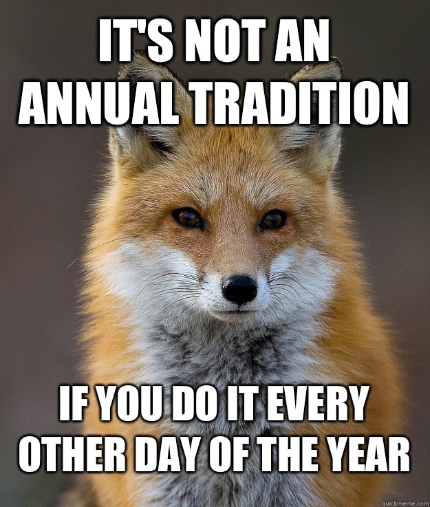 It's not an annual tradition If you do it every other day of the year  Fun Fact Fox