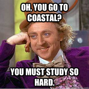 Oh, you go to Coastal? You must study so hard.   Condescending Wonka