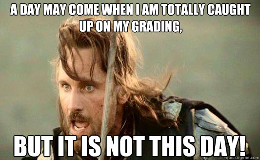 A day may come when I am totally caught up on my grading,  But it is not this day! Caption 3 goes here  Aragorn