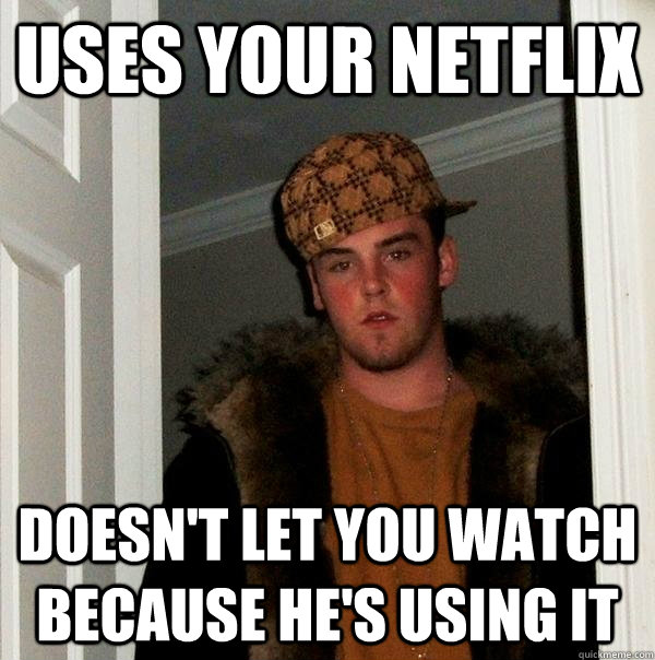 Uses Your Netflix Doesn't let you watch because he's using it  Scumbag Steve