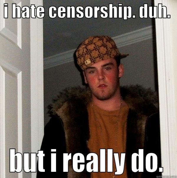  I HATE CENSORSHIP. DUH.   BUT I REALLY DO. Scumbag Steve