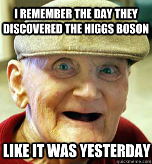 I remember the day they discovered the Higgs boson Like it was yesterday - I remember the day they discovered the Higgs boson Like it was yesterday  Alzheimer guy