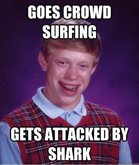 Goes crowd surfing gets attacked by shark - Goes crowd surfing gets attacked by shark  Bad Luck Brian