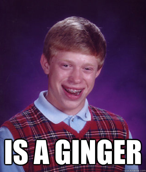  is a ginger  Bad Luck Brian