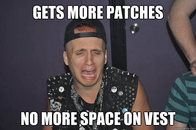 Gets more patches No more space on vest  Punk Rock Problems