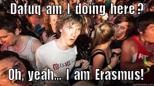 Suddenly I'm Sober in Erasmus -  DAFUQ  AM  I  DOING  HERE ? OH,  YEAH...  I  AM  ERASMUS! Sudden Clarity Clarence