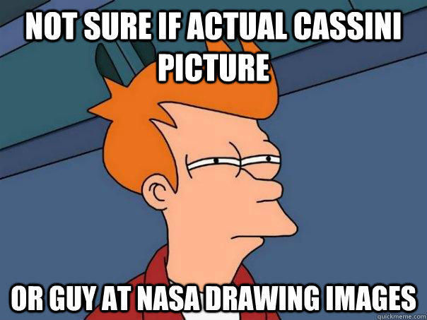 Not sure if actual cassini picture Or guy at NASA drawing images  Futurama Fry