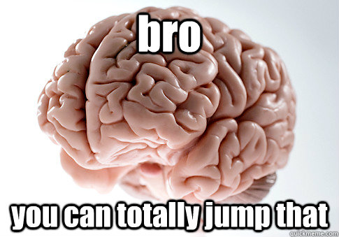 bro you can totally jump that - bro you can totally jump that  Scumbag Brain