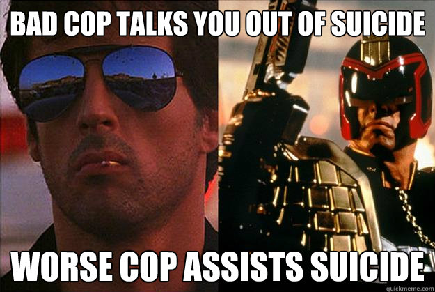 bad cop talks you out of suicide worse cop assists suicide  