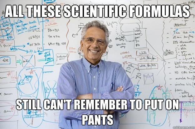 All these scientific formulas still can't remember to put on pants  Engineering Professor