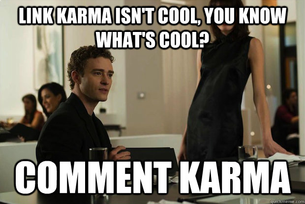 Link Karma isn't cool, you know what's cool? Comment Karma  