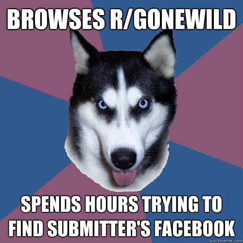 Browses r/gonewild spends hours trying to find submitter's facebook  Creeper Canine