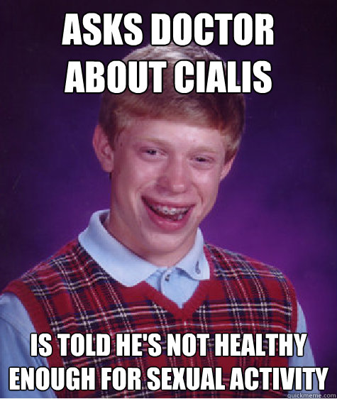 Asks doctor about Cialis is told he's not healthy enough for sexual activity - Asks doctor about Cialis is told he's not healthy enough for sexual activity  Bad Luck Brian