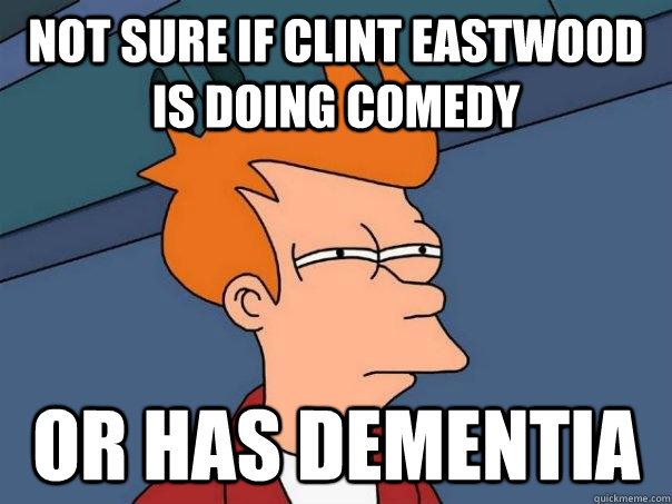 Not sure if Clint Eastwood is doing comedy  or has dementia - Not sure if Clint Eastwood is doing comedy  or has dementia  Futurama Fry