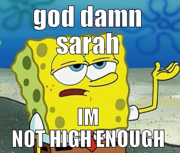 GOD DAMN SARAH IM NOT HIGH ENOUGH Tough Spongebob