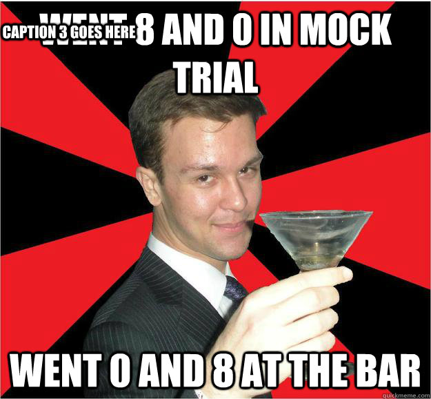 went 8 and 0 in mock trial went 0 and 8 at the bar Caption 3 goes here  