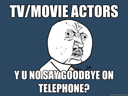 tv/movie actors y u no say goodbye on telephone?  