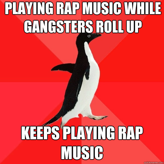 Playing rap music while gangsters roll up keeps playing rap music  Socially Awesome Penguin